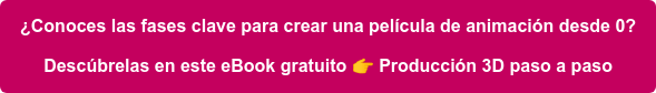 ¿Conoces las fases clave para crear una película de animación desde 0? Descúbrelas en este eBook gratuito Producción 3D paso a paso