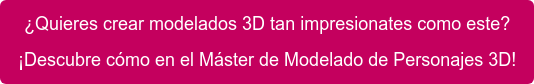 ¿Quieres crear modelados 3D tan impresionates como este? ¡Descubre cómo en el Máster de Modelado de Personajes 3D!