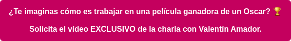 ¿Te imaginas cómo es trabajar en una película ganadora de un Oscar? Solicita el vídeo EXCLUSIVO de la charla con Valentín Amador.